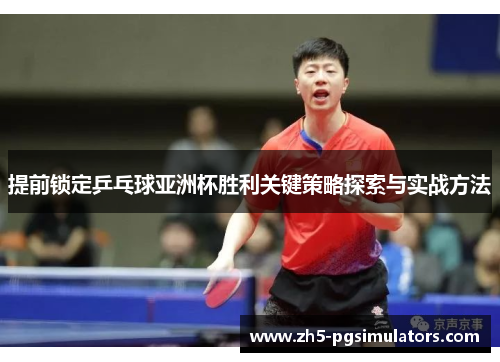 提前锁定乒乓球亚洲杯胜利关键策略探索与实战方法