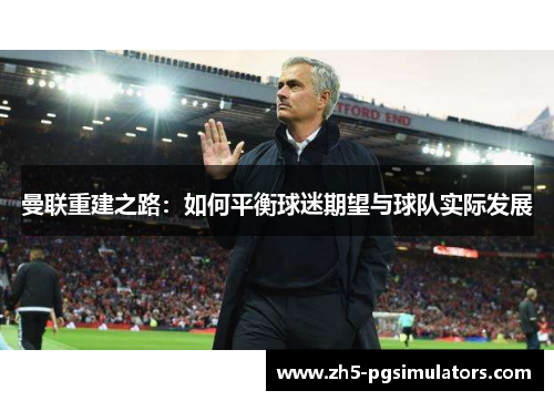 曼联重建之路：如何平衡球迷期望与球队实际发展