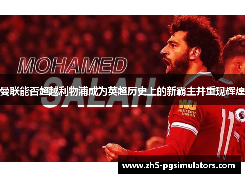 曼联能否超越利物浦成为英超历史上的新霸主并重现辉煌