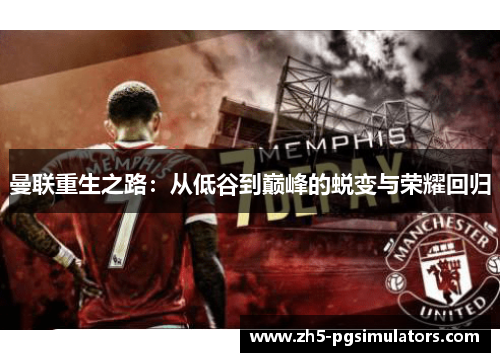 曼联重生之路：从低谷到巅峰的蜕变与荣耀回归