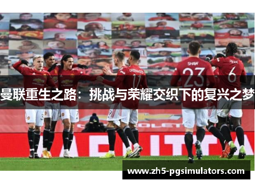 曼联重生之路:挑战与荣耀交织下的复兴之梦 曼联重生之路:挑战与荣耀交织下的复兴之梦
