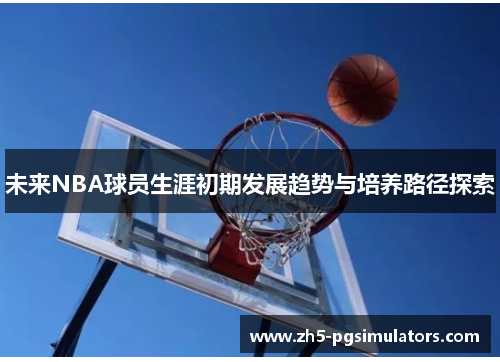 未来NBA球员生涯初期发展趋势与培养路径探索