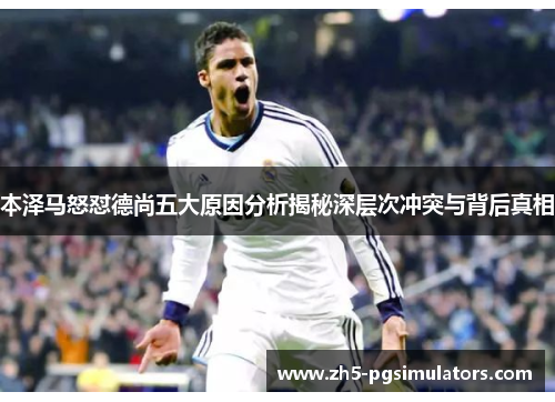 本泽马怒怼德尚五大原因分析揭秘深层次冲突与背后真相