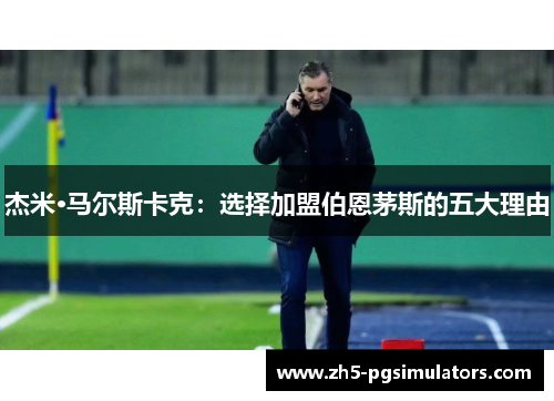 杰米·马尔斯卡克：选择加盟伯恩茅斯的五大理由