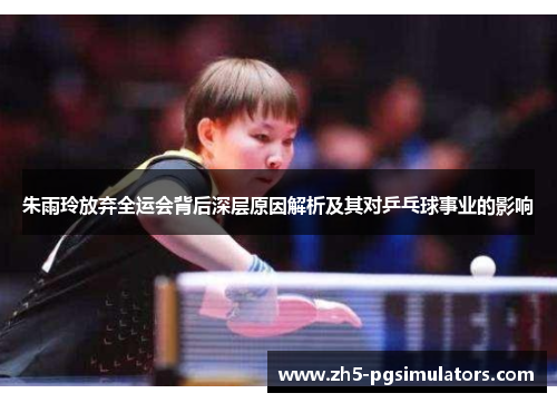 朱雨玲放弃全运会背后深层原因解析及其对乒乓球事业的影响