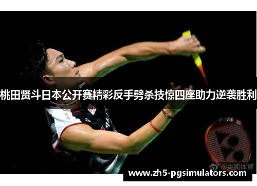 桃田贤斗日本公开赛精彩反手劈杀技惊四座助力逆袭胜利