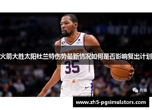 火箭大胜太阳杜兰特伤势最新情况如何是否影响复出计划