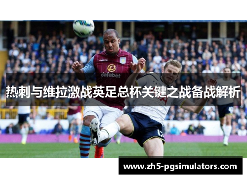 热刺与维拉激战英足总杯关键之战备战解析
