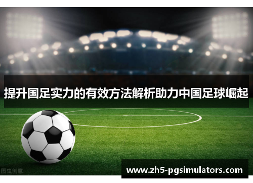 提升国足实力的有效方法解析助力中国足球崛起